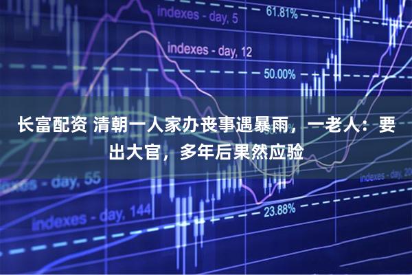 长富配资 清朝一人家办丧事遇暴雨，一老人：要出大官，多年后果然应验