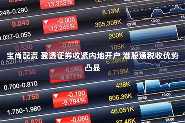 宝尚配资 盈透证券收紧内地开户 港股通税收优势凸显