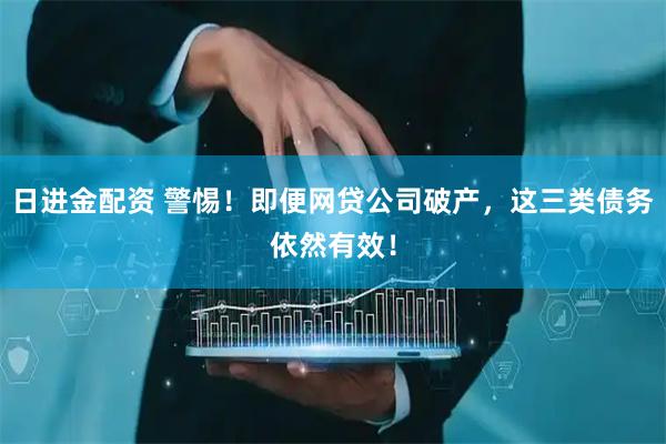 日进金配资 警惕！即便网贷公司破产，这三类债务依然有效！