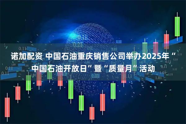 诺加配资 中国石油重庆销售公司举办2025年“中国石油开放日”暨“质量月”活动