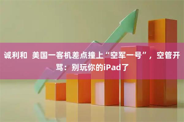 诚利和  美国一客机差点撞上“空军一号”，空管开骂：别玩你的iPad了