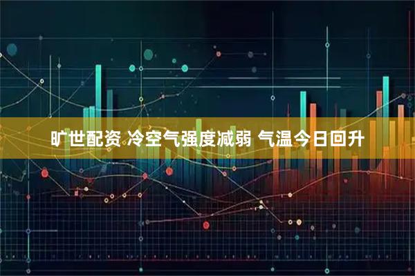 旷世配资 冷空气强度减弱 气温今日回升