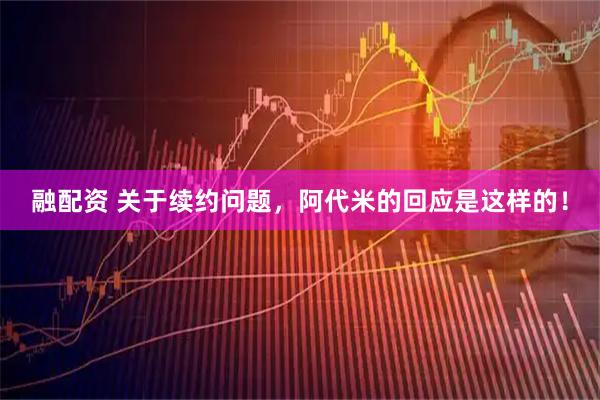 融配资 关于续约问题，阿代米的回应是这样的！