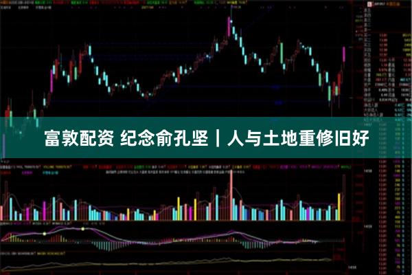 富敦配资 纪念俞孔坚｜人与土地重修旧好