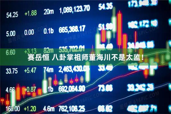 赛岳恒 八卦掌祖师董海川不是太监！
