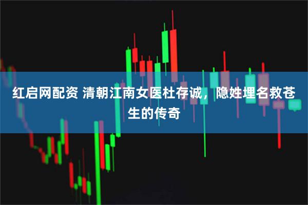 红启网配资 清朝江南女医杜存诚，隐姓埋名救苍生的传奇