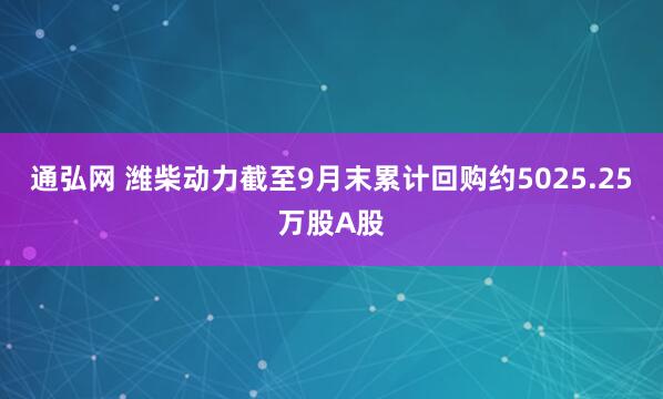 通弘网 潍柴动力截至9月末累计回购约5025.25万股A股